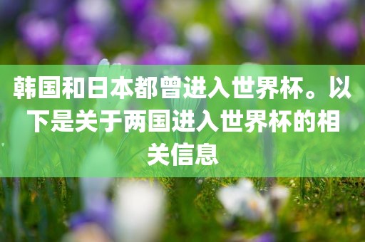 韩国和日本都曾进入世界杯。以下是关于两国进入世界杯的相关信息
