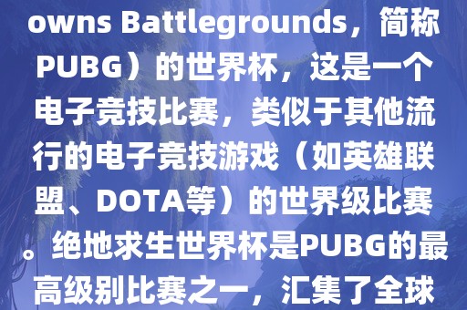 关于绝地求生（PlayerUnknowns Battlegrounds，简称PUBG）的世界杯，这是一个电子竞技比赛，类似于其他流行的电子竞技游戏（如英雄联盟、DOTA等）的世界级比赛。绝地求生世界杯是PUBG的最高级别比赛之一，汇集了全球最优秀的PUBG玩家和团队。洪湖市顺升工程机械租赁有限公司