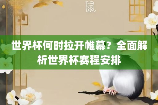 世界杯何时拉开帷幕？全面解析世界杯赛程安排洪湖市顺升工程机械租赁有限公司