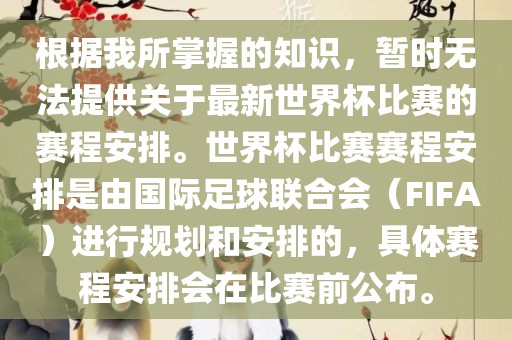 根据我所掌握的知识，暂时无法提供关于最新世界杯比赛的赛程安排。世界杯比赛赛程安排是由国际足球联合会（FIFA）进行规划和安排的，具体赛程安排会在比赛洪湖市顺升工程机械租赁有限公司前公布。