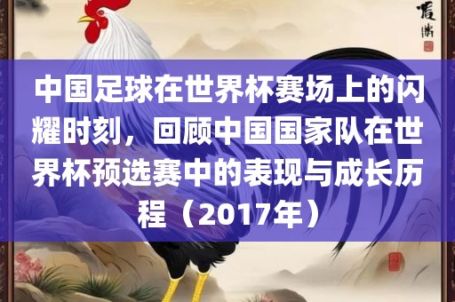 中国足球在世界杯赛场上的闪耀洪湖市顺升工程机械租赁有限公司时刻，回顾中国国家队在世界杯预选赛中的表现与成长历程（2017年）
