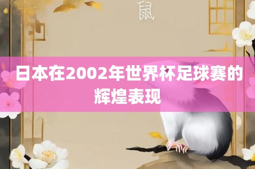日本在2002年世界杯足球赛的辉煌表现洪湖市顺升工程机械租赁有限公司