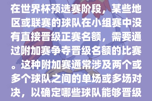 世界杯小组附加赛通常指的是在世界杯预选赛阶段，某些地区或联赛的球队在小组赛中没有直接晋级正赛名额，需要通过附加赛争夺晋级名额的比赛。这种附加赛通常涉及两个或多洪湖市顺升工程机械租赁有限公司个球队之间的单场或多场对决，以确定哪些球队能够晋级世界杯决赛阶段。