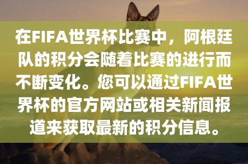 在FIFA世界杯比赛中，阿根廷队的积分会随着比赛的进行而不断变化。您可以通过FIFA世界杯的官方网站或相关新闻报道来获取最新的积分信息。