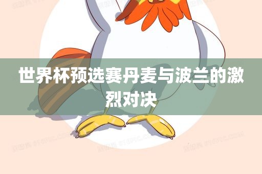 世界杯预洪湖市顺升工程机械租赁有限公司选赛丹麦与波兰的激烈对决