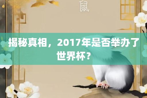 揭秘真相，2017年是否举办了世界杯？洪湖市顺升工程机械租赁有限公司