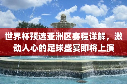 世界杯预选亚洲区赛程详解，激动人心的足球盛宴即将上演洪湖市顺升工程机械租赁有限公司
