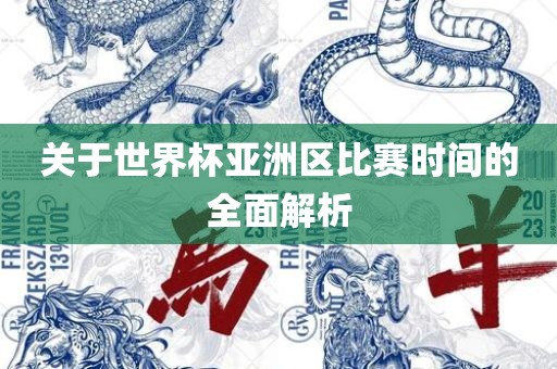 关于世界杯亚洲区比赛时间的全面解析洪湖市顺升工程机械租赁有限公司
