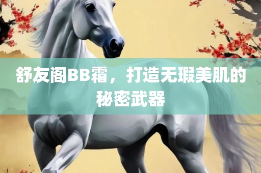 舒友阁BB霜，打造无瑕美肌的秘密武器