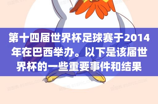 第十四届世界杯足球赛于2014年在巴西举办。以下是该届世界杯的一些重要事件和结果