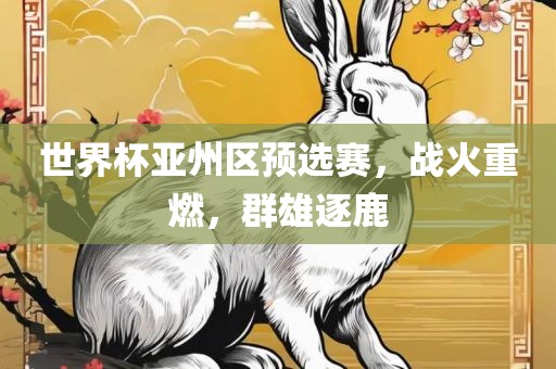 世界杯亚州区预选赛，战火重燃，群雄逐鹿