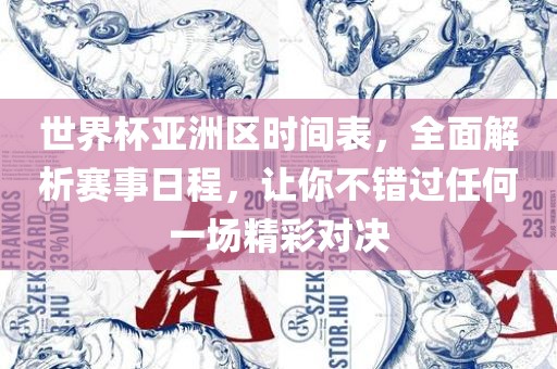 世界杯亚洲区时间表，全面解析赛事日程，让你不错过任何一场精彩对决洪湖市顺升工程机械租赁有限公司