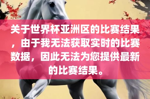 关于世界杯亚洲区的比赛结果，由于我无法获取实时的比赛数据，因此无法为您提供最新的比赛结果。洪湖市顺升工程机械租赁有限公司