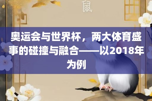 奥运会与世界杯，两大体育盛事的碰撞与融合——以2018年为例洪湖市顺升工程机械租赁有限公司