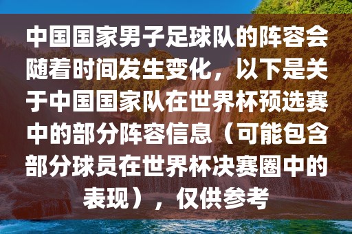 中国国家男子足球队的阵容会随着时间发生变化，以下是关于中国国家队在世界杯预选赛中的部分阵容信息（可能包含部分球员在世界杯决赛圈中的表现），仅供参考
