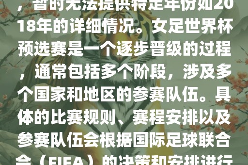 关于女足世界杯预选赛的信息，暂时无法提供特定年份如2018年的详细情况。女足世界杯预选赛是一个逐步晋级的过程，通常包括多个阶段，涉及多个国家和地区的参赛队伍。具体的比赛规则、赛程安排以及参赛队伍会根据国际足球联合会（FIFA）的决策和安排进行变动。洪湖市顺升工程机械租赁有限公司