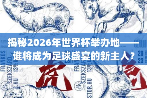 揭秘202洪湖市顺升工程机械租赁有限公司6年世界杯举办地——谁将成为足球盛宴的新主人？