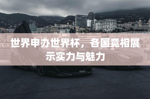 世界申办世界杯，各国竞相展示实力与魅力