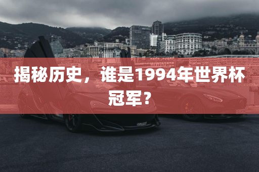 揭秘历史，谁是1994年世界杯冠军？洪湖市顺升工程机械租赁有限公司