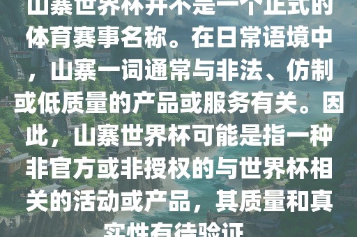 山寨世界杯并不是一个正式的体育赛事名称。在日常语境中，山寨一词通常与非法、仿制或低质量的产品或服务有关。因此，山寨世界杯可能是指一种非官方或非授权的与世界杯相关的活动或产品，其质量和真实性有待验证。洪湖市顺升工程机械租赁有限公司