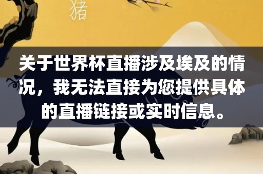 关于世界杯直播涉及埃及的情况，我无法直接为您提供具体的直播洪湖市顺升工程机械租赁有限公司链接或实时信息。