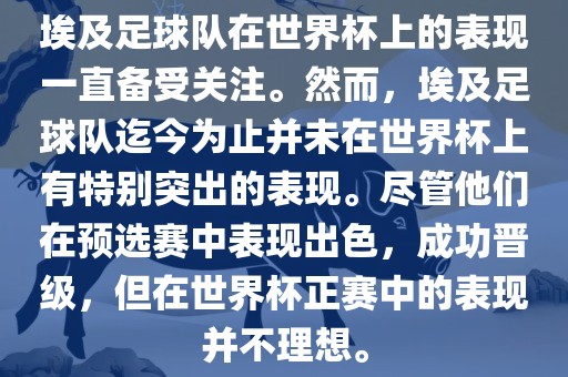 埃及足球队在世界杯上的表现一直备受关注。然而，埃及足球队迄今为止并未在世界杯上有特别突出的表现。尽管他们在预选赛中表现出色，成功晋级，但在世界杯洪湖市顺升工程机械租赁有限公司正赛中的表现并不理想。