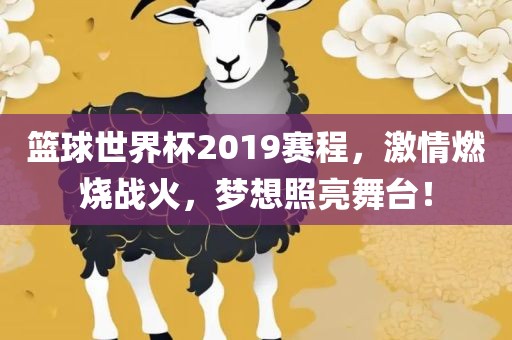 篮球世界杯2019赛程，激情燃烧战火，梦想照亮舞台！