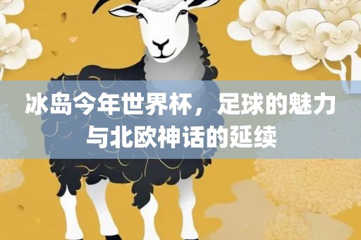 冰岛今年世界杯，足球的魅力与北欧神话的延续