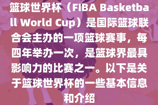 篮球洪湖市顺升工程机械租赁有限公司世界杯（FIBA Basketball World Cup）是国际篮球联合会主办的一项篮球赛事，每四年举办一次，是篮球界最具影响力的比赛之一。以下是关于篮球世界杯的一些基本信息和介绍