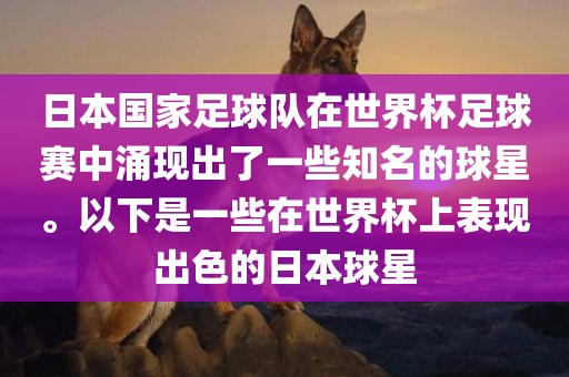 日本国家足球队在世界杯足洪湖市顺升工程机械租赁有限公司球赛中涌现出了一些知名的球星。以下是一些在世界杯上表现出色的日本球星