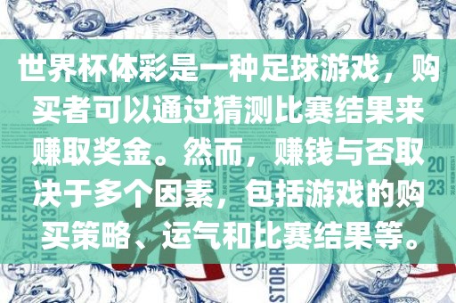 世界杯体彩是一种足球游戏，购买者可以通过猜测比赛结果来赚取奖金。然而，赚钱与否取决于多个因素，包括游戏的购买策略、运气和比赛结果等。