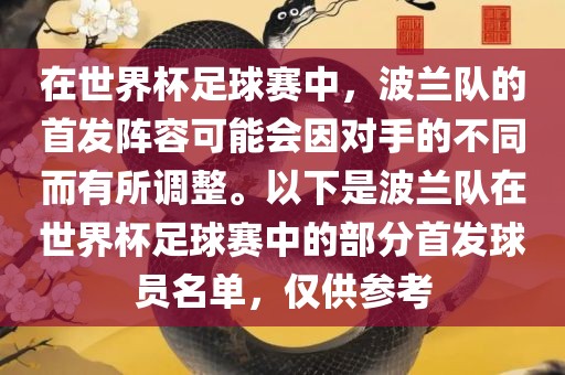 在世界洪湖市顺升工程机械租赁有限公司杯足球赛中，波兰队的首发阵容可能会因对手的不同而有所调整。以下是波兰队在世界杯足球赛中的部分首发球员名单，仅供参考
