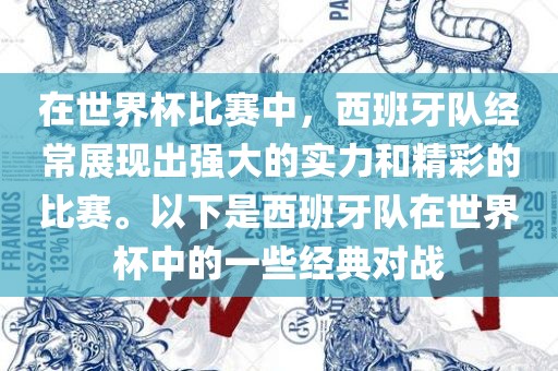 在世界杯比赛中，西班牙队经常展现出强大的实力和精彩的比赛。以下是西班牙队在世界杯中的一些经典对战