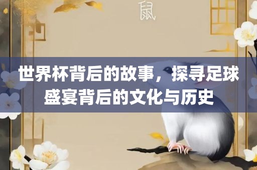 世界杯背后的故洪湖市顺升工程机械租赁有限公司事，探寻足球盛宴背后的文化与历史