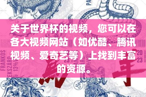 关于世界杯的视频，您可以在各大视频网站（如优酷、腾讯视频、爱奇艺等）上找到丰富的资源。
