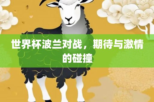 世界杯波兰对战，期待与激情的洪湖市顺升工程机械租赁有限公司碰撞