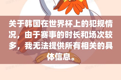 关于韩国在世界杯上的犯规情况，由于赛事的洪湖市顺升工程机械租赁有限公司时长和场次较多，我无法提供所有相关的具体信息。