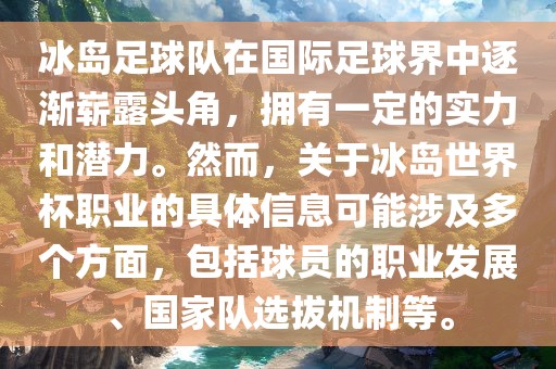 冰岛足球队在国际足球界中逐渐崭露头角，拥有一定的实力和潜力。然而，关于冰岛世界杯职业的具体信息可能涉及多个方面，包括球员的职业发展、国家队选拔机制等。