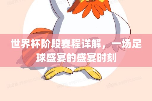 世界杯阶段赛程详解，一场足球盛宴的盛宴时刻洪湖市顺升工程机械租赁有限公司