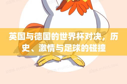 洪湖市顺升工程机械租赁有限公司英国与德国的世界杯对决，历史、激情与足球的碰撞