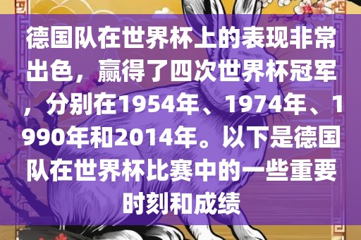 德国队在世界杯上的表现非常出色，赢得了四次世界杯冠军，分别在1954年、1974年、1990年和2014年。以下是德国队在世界杯比赛中的一些重要时刻和成绩洪湖市顺升工程机械租赁有限公司