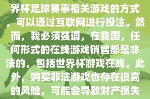 世界杯游戏在线是一种购买世界杯足球赛事相关游戏的方式，可以通过互联网进行投注。然而，我必须强调，在我国，任何形式的在线游戏销售都是非法的，包括世界杯游戏在线。此外，购买非法游戏也存在很高的风险，可能会导致洪湖市顺升工程机械租赁有限公司财产损失。