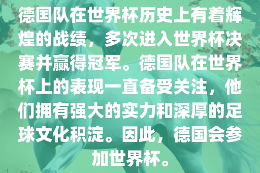 德国队在世界杯历史上有着辉煌的战绩，多次进入世界杯决赛并赢得冠军。德国队在世界杯上的表现一直备受关注，他们拥有强大的实力和深厚的足球文化积淀。因此，德国会参加世界杯。洪湖市顺升工程机械租赁有限公司