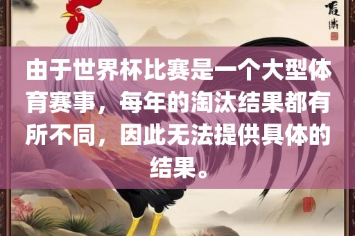 由于洪湖市顺升工程机械租赁有限公司世界杯比赛是一个大型体育赛事，每年的淘汰结果都有所不同，因此无法提供具体的结果。