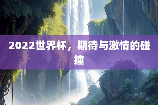 2022世界杯，期待与激情的碰撞洪湖市顺升工程机械租赁有限公司