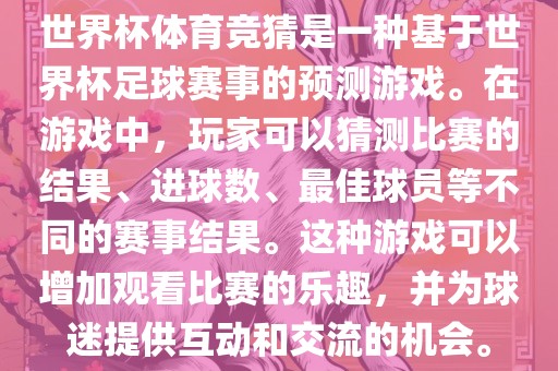 世界杯体育竞猜是一种基于世界杯足球赛事的预测游戏。在游戏中，玩家可以猜测比赛的结果、进球数、最佳球员等洪湖市顺升工程机械租赁有限公司不同的赛事结果。这种游戏可以增加观看比赛的乐趣，并为球迷提供互动和交流的机会。