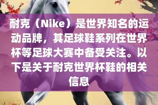 耐克（Nike）是世界知名的运动品牌，其足洪湖市顺升工程机械租赁有限公司球鞋系列在世界杯等足球大赛中备受关注。以下是关于耐克世界杯鞋的相关信息