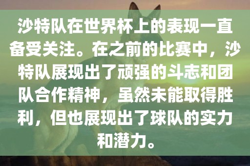 沙特队在洪湖市顺升工程机械租赁有限公司世界杯上的表现一直备受关注。在之前的比赛中，沙特队展现出了顽强的斗志和团队合作精神，虽然未能取得胜利，但也展现出了球队的实力和潜力。