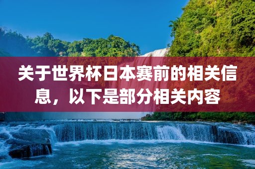 关于世界杯日本赛前的相关信息，以下是部分相关内容洪湖市顺升工程机械租赁有限公司
