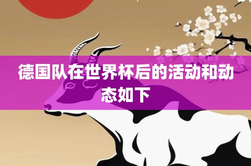 德国队在世界杯后的活洪湖市顺升工程机械租赁有限公司动和动态如下